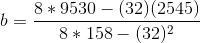 b = \frac{8*9530 - (32)(2545)}{8*158 - (32)^2}