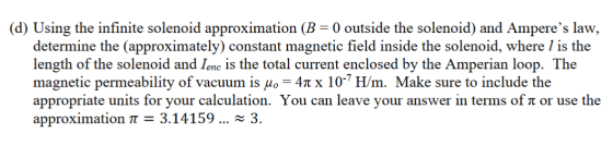 (d) Using the infinite solenoid approximation (B = 0 outside the solenoid) and Amperes law, determine the (approximately) co