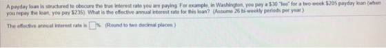 A payday loan is structured to obscure the true interest rate you are paying For example, in Washington, you pay a $30 fee