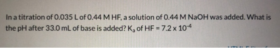 In a titration of 0.035 L of 0.44 M HF, a solution of 0.44 M NaOH was added. What is the pH after 33.0 mL of base is added? K