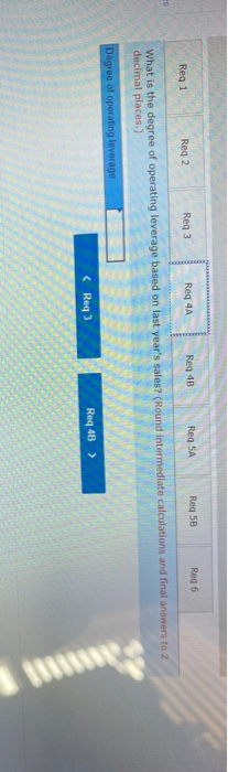 Reg 48 Reg SA Reg 6 Reg 3 Reg 58 Req 4A Reg 1 Reg 2 What is the degree of operating leverage based on last years sales? (Rou