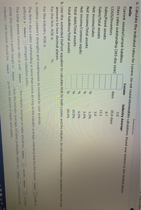on this a. Calculate the indicated ratios for Lozano. Do not round intermediate calculations. Round your answers to two decim