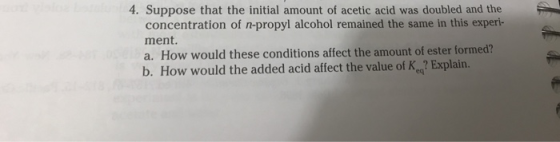 4. Suppose that the initial amount of acetic acid was doubled and the concentration of n-propyl alcohol remained the same in