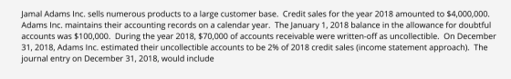 Jamal Adams Inc. sells numerous products to a large customer base. Credit sales for the year 2018 amounted to $4,000,000. Ada