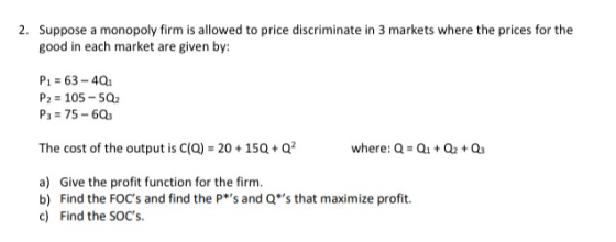 2. Suppose a monopoly firm is allowed to price discriminate in 3 markets where the prices for the good in each market are giv