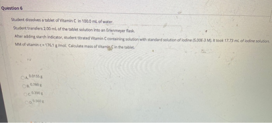 Question 6 Student dissolves a tablet of Vitamin C in 100.0 mL of water. Student transfers 2.00 mL of the tablet solution int