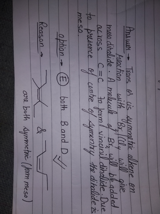 Answer Tians os cis symmetric alkene en reaction with Br. Illy will give meso dihalide . A molecule Bry will be added to form