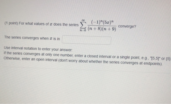 00 (1 point) For what values of 3 does the series (-1)(5x) converge? (n+8)(n +9) The series converges when is in Use interv