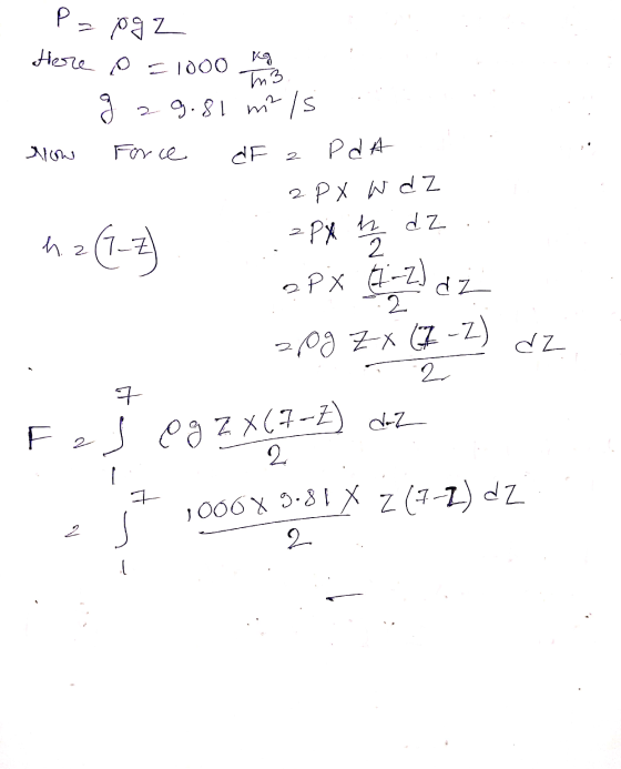 . P= pg2 Here 0 = 1000 kg g 29.81 m² is allow Force d F 2 Pd A . 2PX W dz h. z (1-2) .=P4 h dz. oPX (1-2 da 20g ZX (7-2) dz T