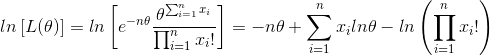 lnleft [L( heta) ight ]=lnleft [e^{-n heta}rac{ heta^{sum_{i=1}^{n}x_{i}}}{prod_{i=1}^{n}x_{i}!} ight ]=-n heta+ sum_{i=1}^{n} x_{i} ln heta- ln left ( prod_{i=1}^{n}x_{i}! ight )