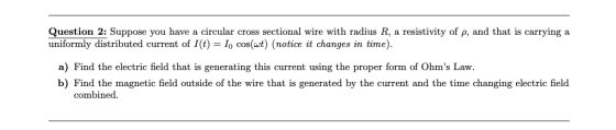 Question 2: Suppose you have a circular cross sectional wire with radius R, a resistivity of p, and that is carrying a unifor