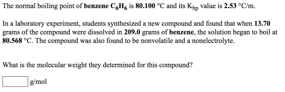 The normal boiling point of benzene C6H6 is 80.100 °C and its Kbp value is 2.53 °C/m. In a laboratory experiment, students sy