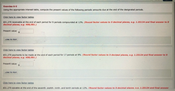 Exercise 6-5 Using the appropriate interest table, compute the present values of the following periodic amounts due at the en
