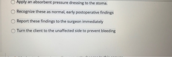 Apply an absorbent pressure dressing to the stoma. Recognize these as normal, early postoperative findings Report these findi