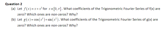 Question 2 Let f(x) =x+x3 for x e [0, π] . what coefficients of the Trigonometric Fourier Series of f(x) are zero? Which ones