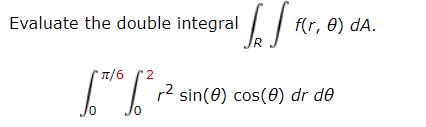 Evaluate the double integral f(r, ) dA. 7/6 2 p2 sin(O) cos(O) dr do Jo Jo