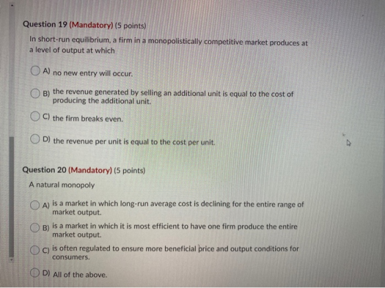Question 19 (Mandatory) (5 points) In short-run equilibrium, a firm in a monopolistically competitive market produces at a le