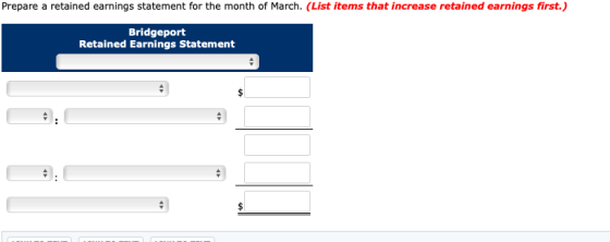 Prepare a retained earnings statement for the month of March. (List items that increase retained earnings first.) Bridgeport