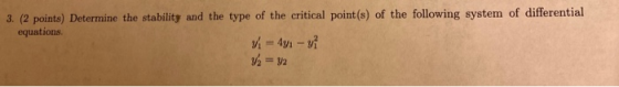 3. (2 points) Determine the stability and the type of the critical point(s) of the following system of differential equations