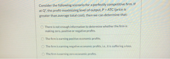 Consider the following scenario for a perfectly competitive firm. If at Q, the profit-maximizing level of output, P> ATC (pri