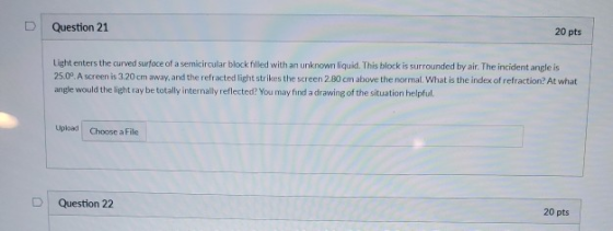 U Question 21 20 pts Light enters the curved surface of a semicircular block filled with an unknown liquid. This block is sur