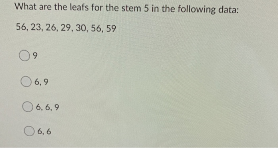 What are the leafs for the stem 5 in the following data: 56, 23, 26, 29, 30, 56, 59 9 6,9 O 6, 6,9 O 6,6