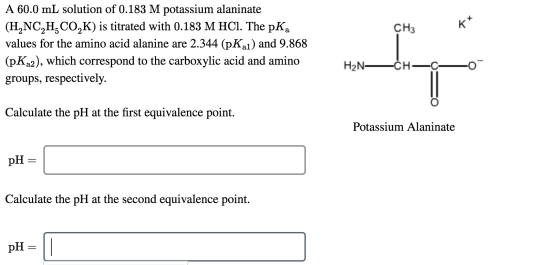 CH3 A 60.0 mL solution of 0.183 M potassium alaninate (H2NC,H,CO,K) is titrated with 0.183 M HCl. The pKa values for the amin