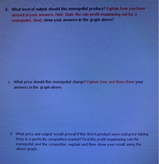 b. What level of output should this monopolist produce? Explain how you have arrived at your answers. Hint: State the rule pr