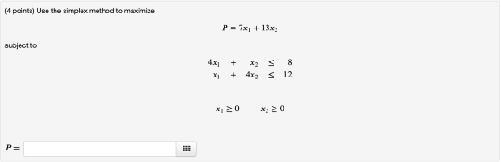 e the simplex method to maximize P= 7x1 + 13x2 subject to 4x1 x1 + + x2 4x2 = = 8 12 x120 x2 > 0 P=