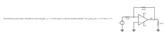 56 kO io The following op amp is ideal Calculate the closed-loop gain, vo , vi At what value of vi does the amplifier saturat
