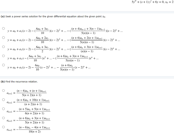5y + (x + 1)x + 6y = 0, X) = 2 (a) Seek a power series solution for the given differential equation about the given point Xo