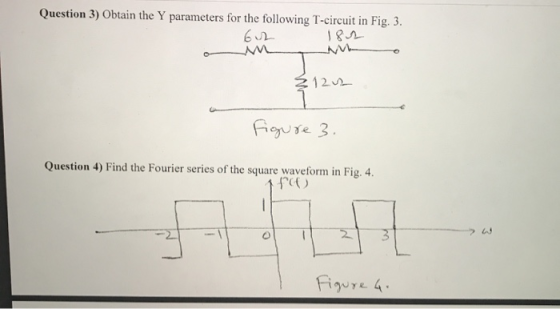 Question 3) Obtain the Y parameters for the following T-circuit in Fig. 3. 62 182 €122 Figure 3. Question 4) Find the Fourier