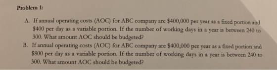 Problem 1: A. If annual operating costs (AOC) for ABC company are $400,000 per year as a fixed portion and $400 per day as a