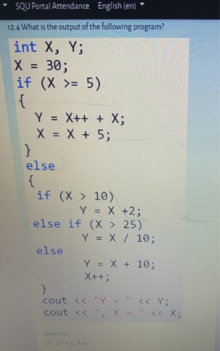 SQU Portal Attendance English (en) 124 What is the output of the following program? int X, Y; 30; if (X >= 5) X = { { Y = X++