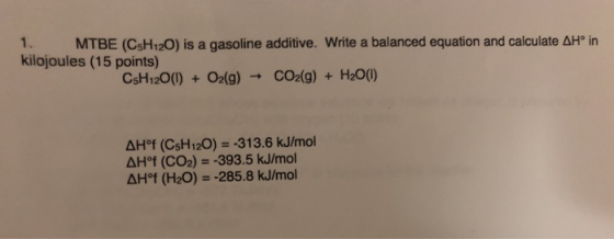 MTBE (C5H120) is a gasoline additive. Write a balanced equation and calculate AH in kilojoules (15 points) CsH120(1) + O2(g)