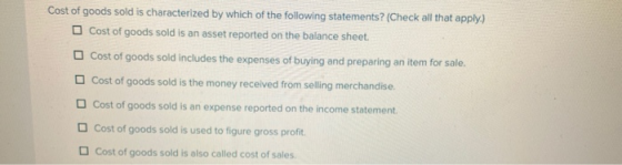 Cost of goods sold is characterized by which of the following statements? (Check all that apply.) Cost of goods sold is an as