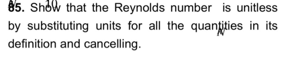 85. Show that the Reynolds number is unitless by substituting units for all the quantities in its definition and cancelling.