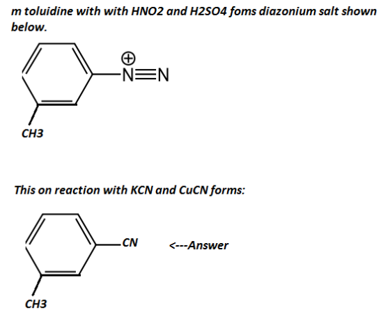 m toluidine with with HNO2 and H2S04 foms diazonium salt shown below. CH3 This on reaction with KCN and CuCN forms: CN <-Answer CH3