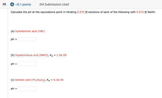 39. + -10.1 points 0/4 Submissions Used Calculate the pH at the equivalence point in titrating 0.075 M solutions of each of t