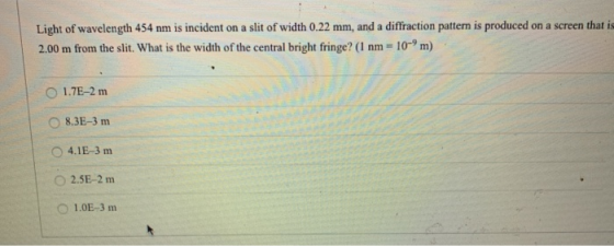 Light of wavelength 454 nm is incident on a slit of width 0.22 mm, and a diffraction pattem is produced on a screen that is 2