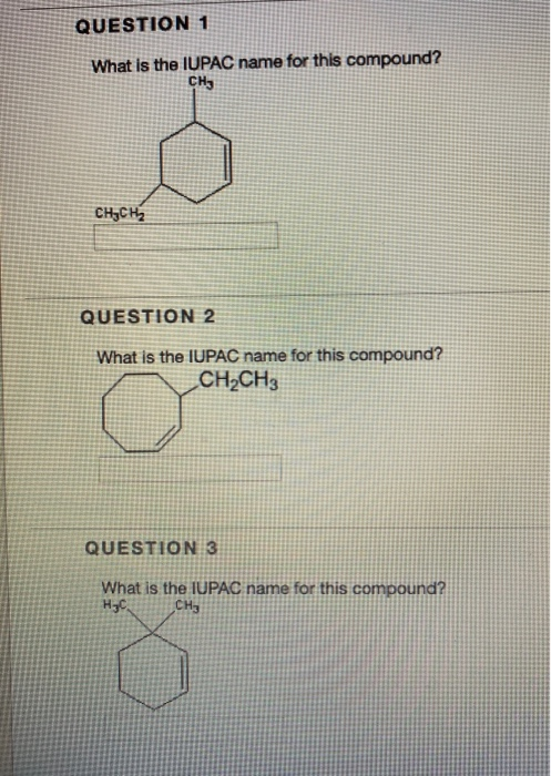 QUESTION 1 What is the IUPAC name for this compound? CH3 CH3CH2 QUESTION 2 What is the IUPAC name for this compound? CH2CH3 Q