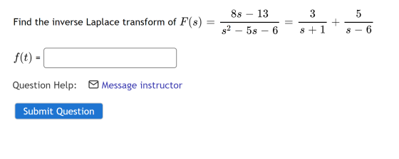 Find the inverse Laplace transform of F 88 – 13 $2 – 55 – 6 3 s +1 S - 6 f(t) = Question Help: Message instructor Submit Ques