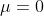μ=0