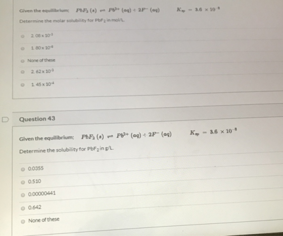 K. - 3.6 x 10 Given the equilibrium: PDF () * P59+ (aq) + 2F- (ay) Determine the molar solubility for PbF2 in mol/l 2.08 x 10