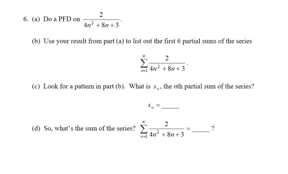 6. (a) Do a PFD on- 4n- + Sn + 3 (b) Use your result from part (a) to list out the first 6 partial sums of the series =1 4n+8