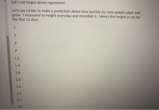 Lets not forget about regression! Lets say Id like to make a prediction about how quickly my new potato plant will grow. I
