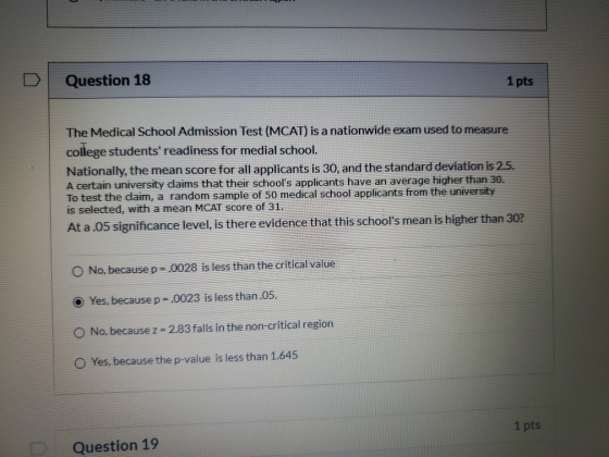 Question 18 1 pts The Medical School Admission Test (MCAT) is a nationwide exam used to measure college students readiness f