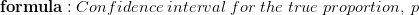 formula : Confidence interval for the true proportion, p