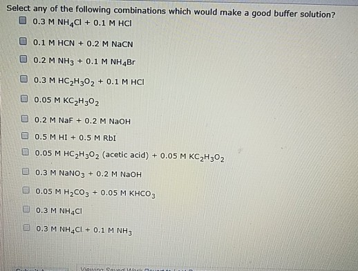 Select any of the following combinations which would make a good buffer solution? 0.3 M NH C1 + 0.1 M HCI 0 0.1 M HCN + 0.2 M