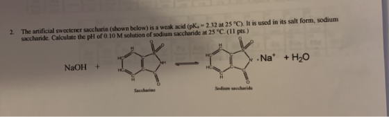 2 The artificial sweetener Saccharin (shown below) is a weak acid (pk.-2.32 at 25°C), It is used in its salt form, sodium sac